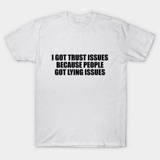 I got trust issues, because people got lying issues T-Shirt